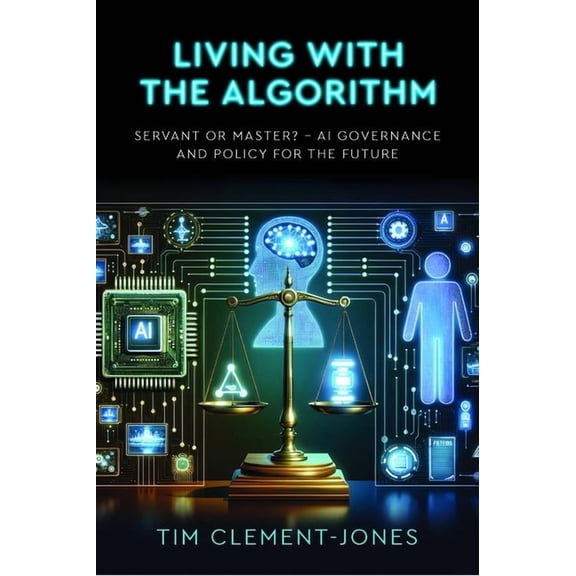 Living with the Algorithm: Servant or Master?: AI Governance and Policy for the Future, (Paperback)