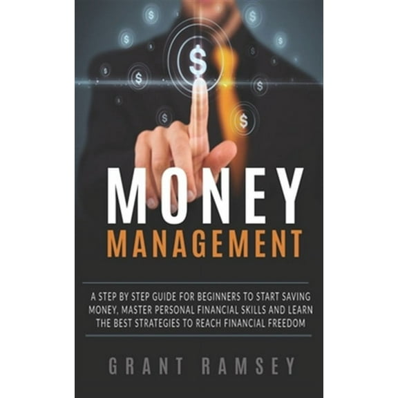 Money Management: A Step By Step Guide For Beginners To Start Saving Money, Master Personal Financial Skills And Learn The Best Strategi