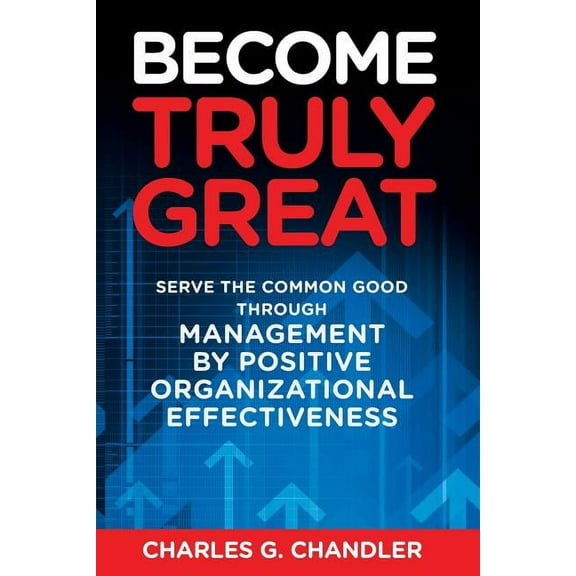 Become Truly Great: Serve the Common Good Through Management by Positive Organizational Effectiveness, (Paperback)