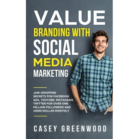 Value Branding with Social Media Marketing: Jaw-Dropping Secrets for Facebook Ads, YouTube, Instagram, Twitter for over One Million Followers and 10000 Dollar Monthly Cash Flow (Best Way To Build Twitter Followers)