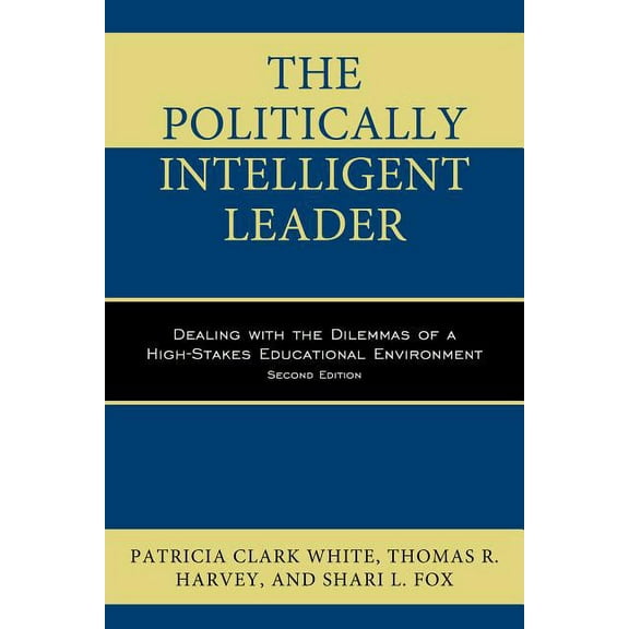 The Politically Intelligent Leader: Dealing with the Dilemmas of a High-Stakes Educational Environment, (Hardcover)