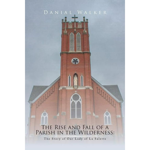Rise and Fall of a Parish in the Wilderness : The Story of Our Lady of La Salette