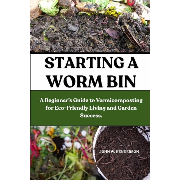 Starting a Worm Bin: A Beginner's Guide to Vermicomposting for Eco-Friendly Living and Garden Success., (Paperback)