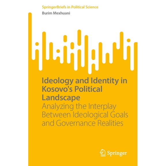 Springerbriefs in Political Science Ideology and Identity in Kosovo's Political Landscape: Analyzing the Interplay Between Ideological Goals and Governance , (Paperback)