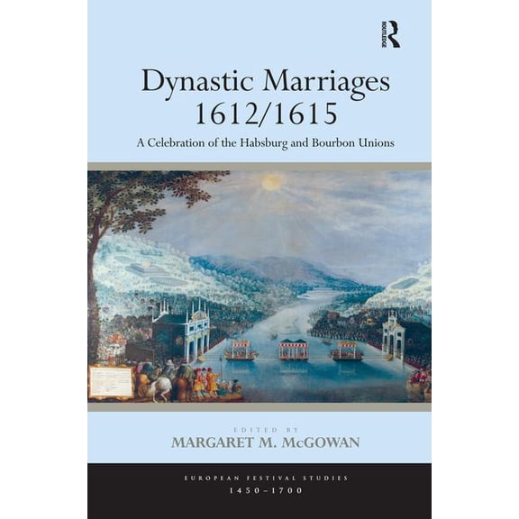 European Festival Studies: 1450-1700 Dynastic Marriages 1612/1615: A Celebration of the Habsburg and Bourbon Unions, (Hardcover)