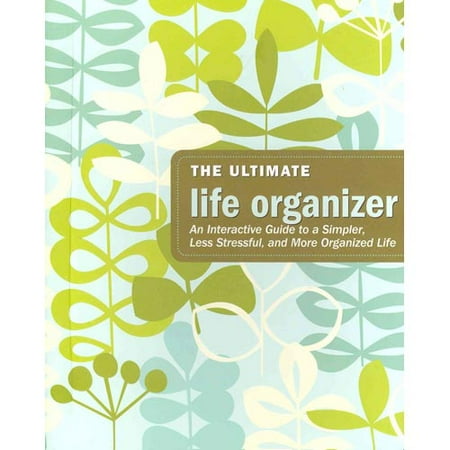 The Ultimate Life Organizer: An Interactive Guide to a Simpler, Less Stressful, and More Organized Life