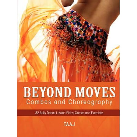 Belly Dance Beyond Moves, Combos, and Choreography 82 Lesson Plans, Games, and Exercises to Make Your Classes Fun, Productive and