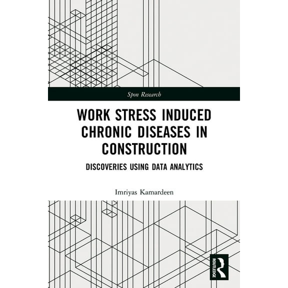 Spon Research Work Stress Induced Chronic Diseases in Construction: Discoveries using data analytics, (Paperback)