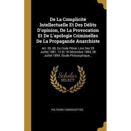 de la Complicit� Intellectuelle Et Des D�lits d Opinion de la Provocation Et de l Apologie Criminelles de la Propagande Anarchiste: Art. 59 60 Du C Hardcover