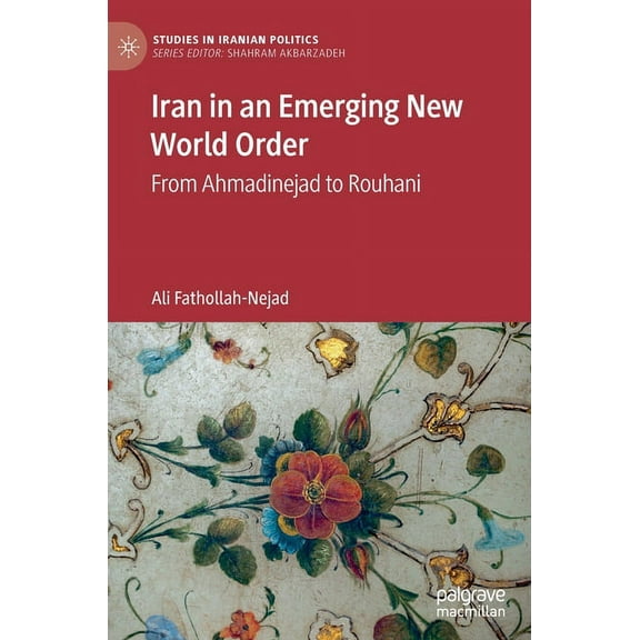 Studies in Iranian Politics Iran in an Emerging New World Order: From Ahmadinejad to Rouhani, (Hardcover)