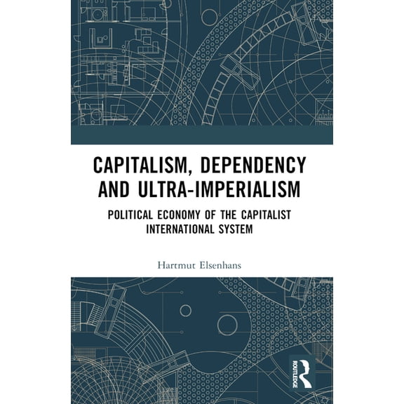 Capitalism, Dependency and Ultra-Imperialism: Political Economy of the Capitalist International System, (Paperback)