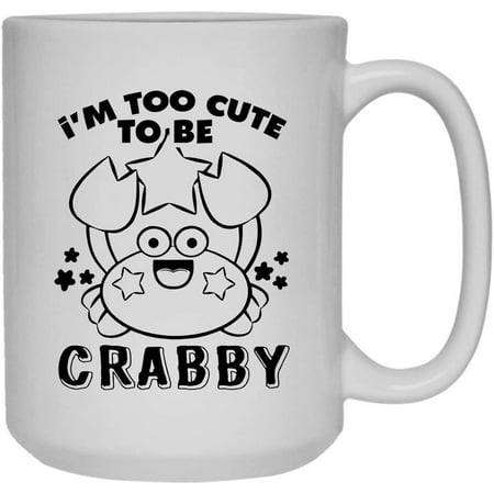 

I m Too Cute To Be Crabby Coffee Mug White Mug Tea Cup 15 oz