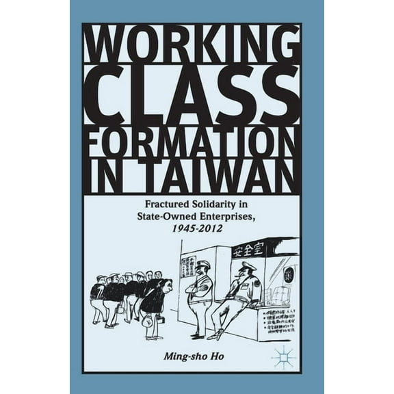 Working Class Formation in Taiwan: Fractured Solidarity in State-Owned Enterprises, 1945-2012, (Paperback)