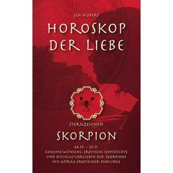 Horoskop der Liebe - Sternzeichen Skorpion: Geheime WÃ¼nsche, erotische SehnsÃ¼chte und sexuelle Vorlieben der Skorpione m, (Paperback)