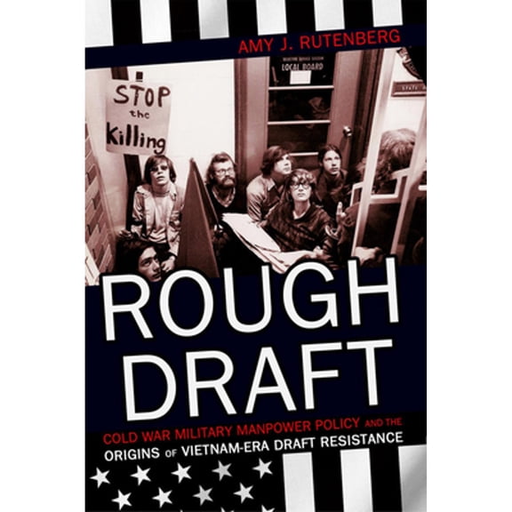 Pre-Owned Rough Draft: Cold War Military Manpower Policy and the Origins of Vietnam-Era Draft Resistance (Paperback) by Amy J Rutenberg