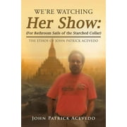 We?re Watching Her Show : For Bathroom Sails of the Starched Collar: the Ethos of John Patrick Acevedo