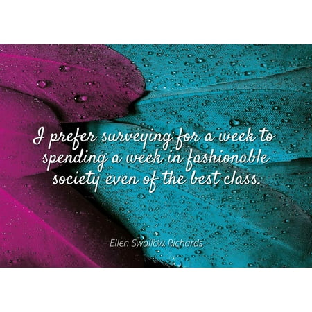 Ellen Swallow Richards - I prefer surveying for a week to spending a week in fashionable society even of the best class - Famous Quotes Laminated POSTER PRINT