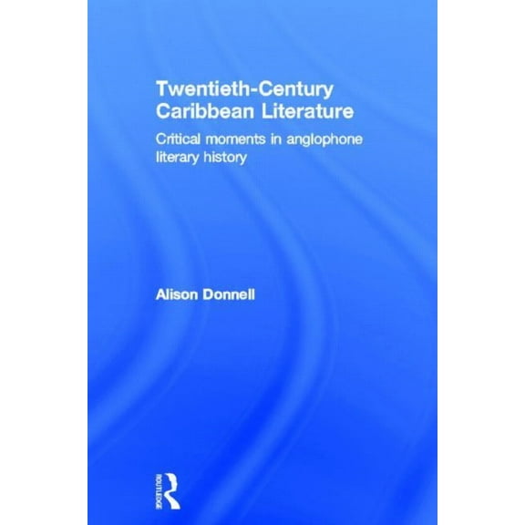 Twentieth-Century Caribbean Literature: Critical Moments in Anglophone Literary History, (Hardcover)