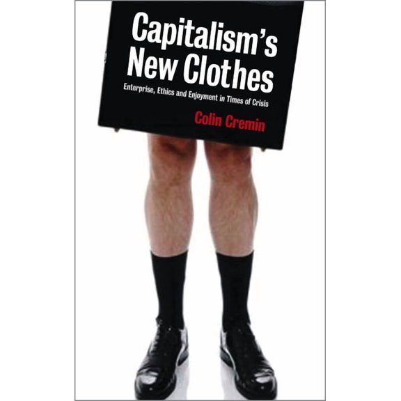 Capitalism's New Clothes: Enterprise, Ethics and Enjoyment in Times of Crisis, (Paperback)