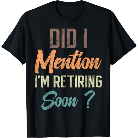 Did I mention I'm retiring soon funny retirement for retired T-Shirt