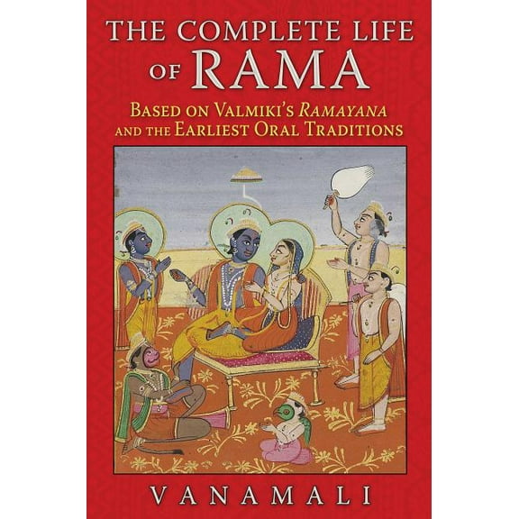 The Complete Life of Rama: Based on Valmiki's Ramayana and the Earliest Oral Traditions, (Paperback)
