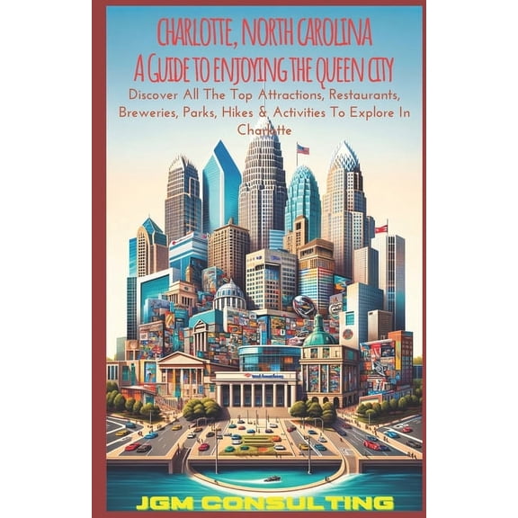 Charlotte, North Carolina: A Guide To Enjoying The Queen City: Discover All The Top Attractions, Restaurants, Breweries,, (Paperback)