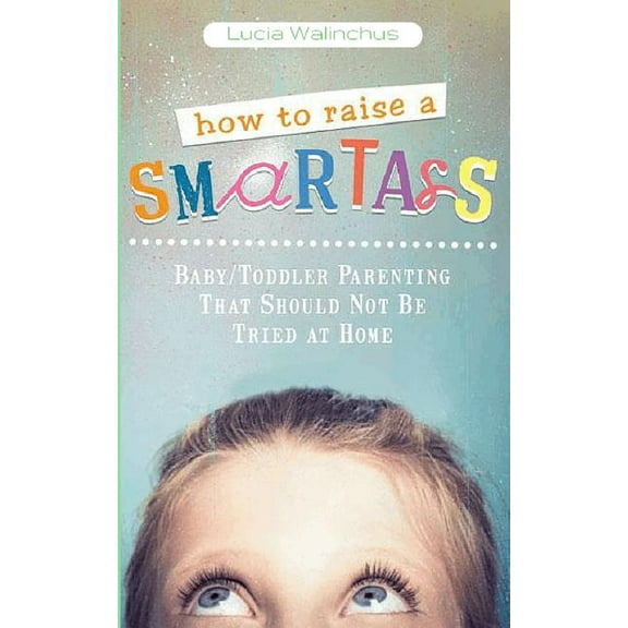 How to Raise a Smart Ass: Parenting That Should Not Be Tried at Home, (Paperback)