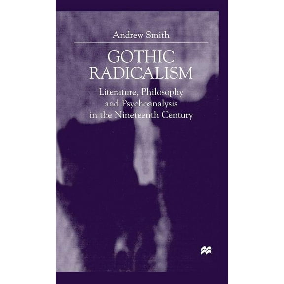 Gothic Radicalism: Literature, Philosophy and Psychoanalysis in the Nineteenth Century, (Hardcover)