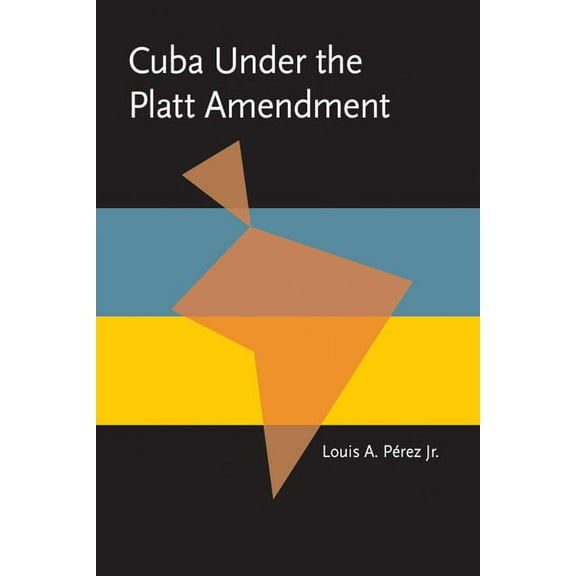 Pitt Latin American Series: Cuba under the Platt Amendment, 1902–1934 (Paperback)