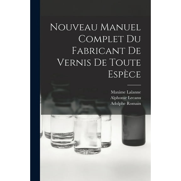 Nouveau Manuel Complet Du Fabricant De Vernis De Toute Espèce (Paperback)