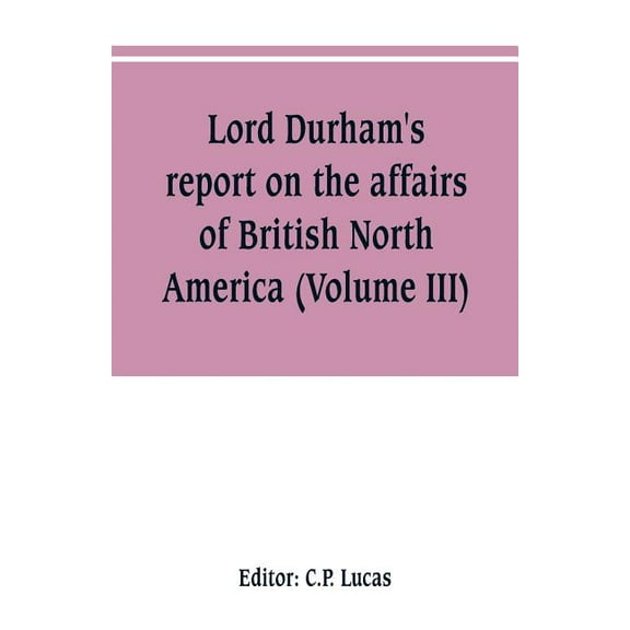 Lord Durham's report on the affairs of British North America (Volume III), (Paperback)