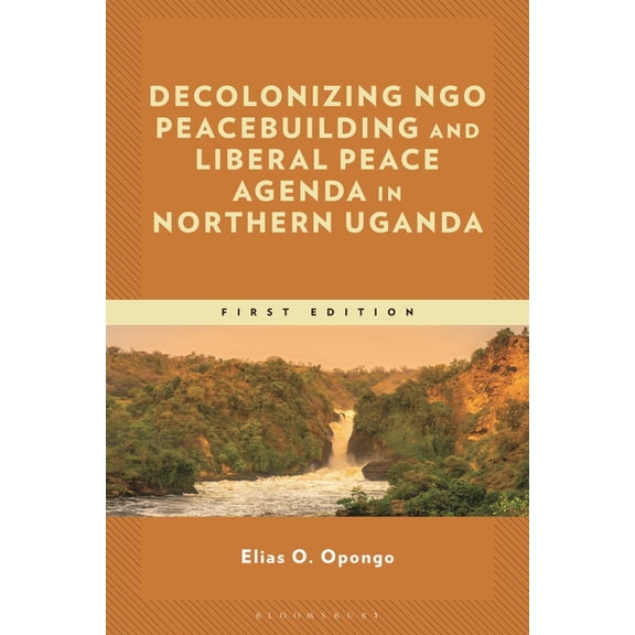 Decolonizing Ngo Peacebuilding and Liberal Peace Agenda in Northern Uganda, (Hardcover)