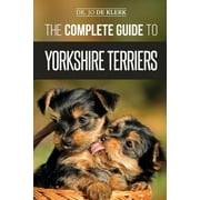 The Complete Guide to Yorkshire Terriers : Learn Everything about How to Find, Train, Raise, Feed, Groom, and Love your new Yorkie Puppy (Paperback)