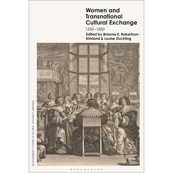 Bloomsbury Studies in Global Women's Wri Women and Transnational Cultural Exchange: 1550-1850, (Hardcover)