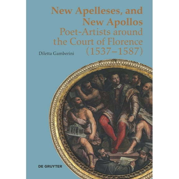 New Apelleses, and New Apollos: Poet-Artists Around the Court of Florence (1537-1587), (Hardcover)