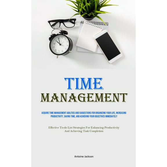 Time Management: Acquire Time Management Abilities And Suggestions For Organizing Your Life, Increasing Productivity, Sa, (Paperback)