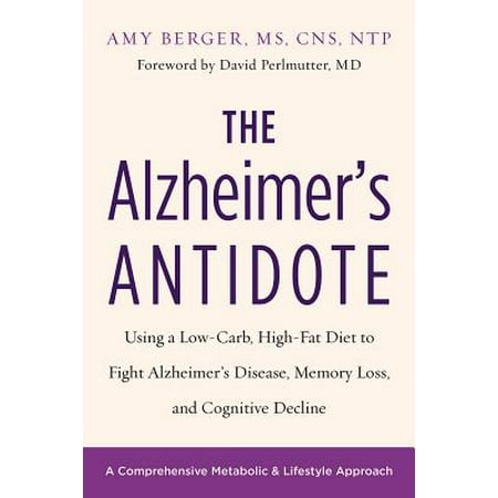 The Alzheimer's Antidote : Using a Low-Carb, High-Fat Diet to Fight Alzheimer's Disease, Memory Loss, and Cognitive