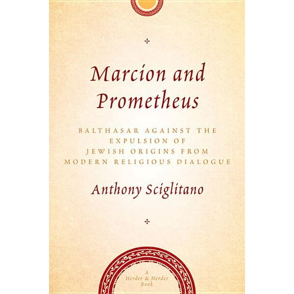 Marcion and Prometheus : Balthasar Against the Expulsion of Jewish Origins from Modern Religious Dialogue (Paperback)