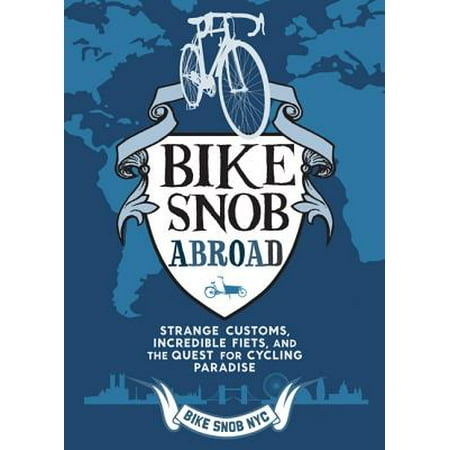 Bike Snob Abroad : Strange Customs, Incredible Fiets, and the Quest for Cycling