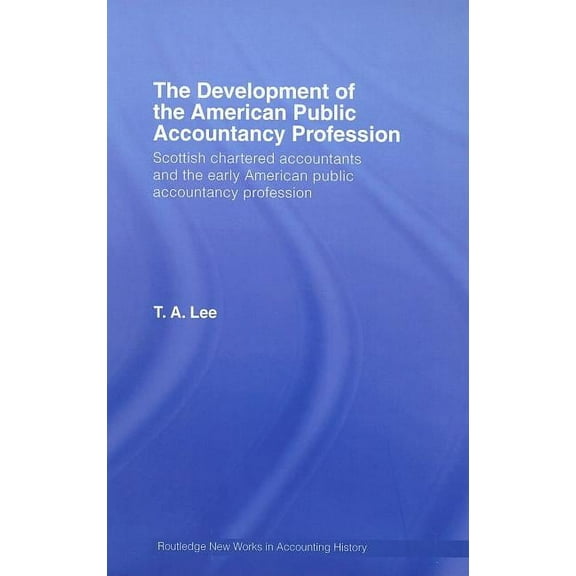 Routledge New Works in Accounting Histor The Development of the American Public Accounting Profession: Scottish Chartered Accountants and the Early American Publ, Book 7, (Hardcover)