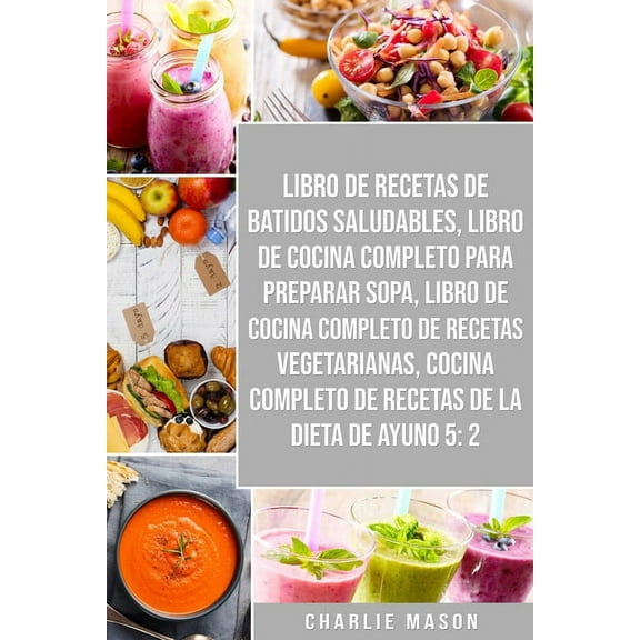 Libro De Recetas De Batidos Saludables, Libro De Cocina Completo Para Preparar Sopa, Libro De Cocina Completo De Recetas Vegetarianas & Cocina Completo De Recetas De La Dieta De Ayuno 5: 2 (Paperback)