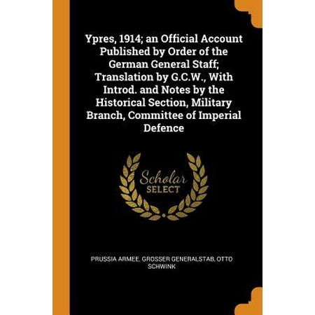Ypres 1914 Christmas Ypres, 1914; An Official Account Published by Order of the German General Staff; Translation by G.C.W., with Introd. and Notes by the Historical Secti Paperback ()