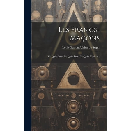 Les Francs-ma&ccedil;ons: Ce Qu ils Sont Ce Qu ils Font Ce Qu ils Veulent... (Hardcover)