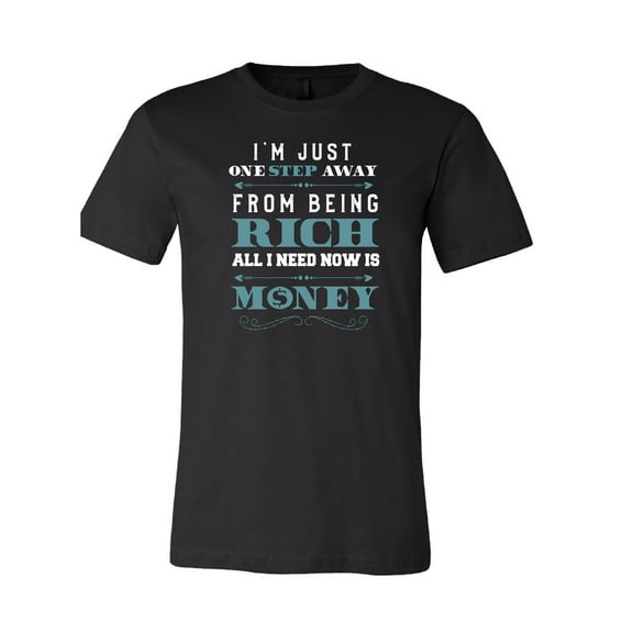 I'm Just One Step Away From Being Rich All I Need Now is Money T-Shirt