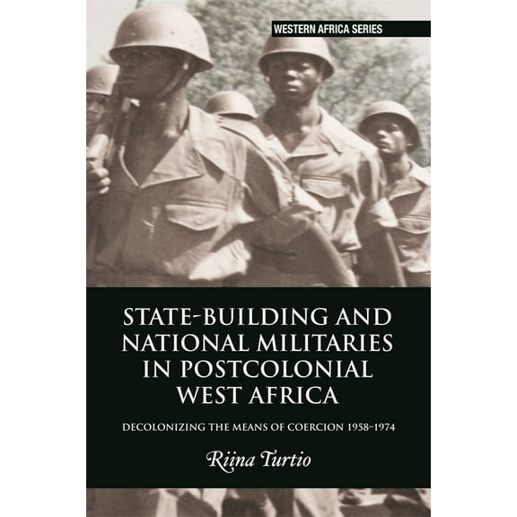 Western Africa State-Building and National Militaries in Postcolonial West Africa: Decolonizing the Means of Coercion 1958-1974, Book 18, (Paperback)