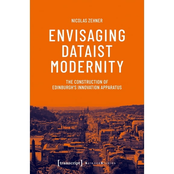 Science Studies Envisaging Dataist Modernity: The Construction of Edinburgh's Innovation Apparatus, Book 1, (Paperback)
