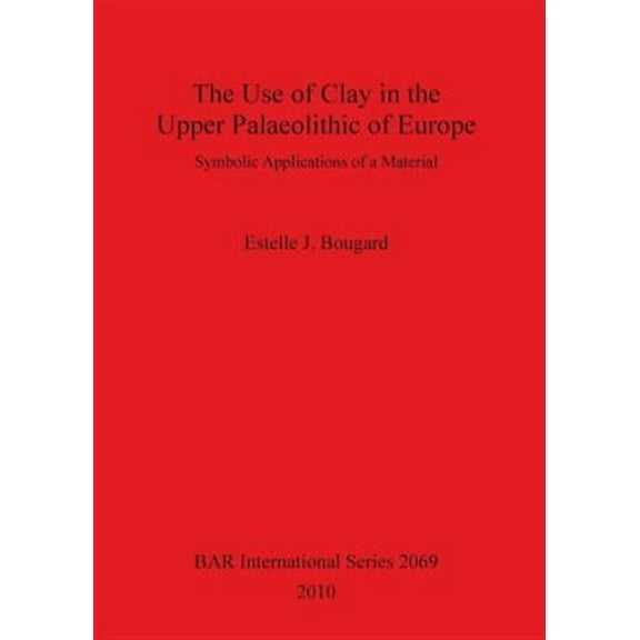 BAR International: The Use of Clay in the Upper Palaeolithic of Europe (Paperback)