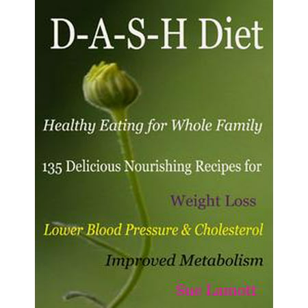 D-A-S-H Diet Healthy Eating for Whole Family : 135 Delicious Nourishing Recipes for Weight Loss Lower Blood Pressure & Cholesterol Improved Metabolism - (Best Diet To Lower Cholesterol And Blood Sugar)