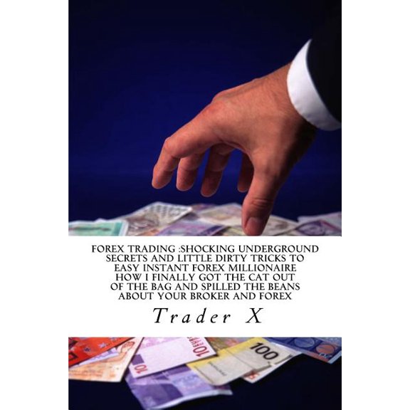Forex Trading : Shocking Underground Secrets And little Dirty Tricks To Easy Instant Forex Millionaire How I Finally Got The Cat Out Of The Bag And Spilled The Beans About Your Broker And Forex: Bust the Forex Lies, Get Some Wet Cold Cash In Your Dried Par (Paperback)