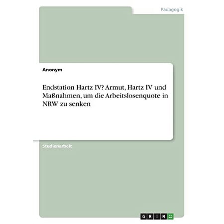 Endstation Hartz Iv? Armut Hartz Iv Und Maßnahmen Um Die Arbeitslosenquote In Nrw Zu Senken (German Edition)